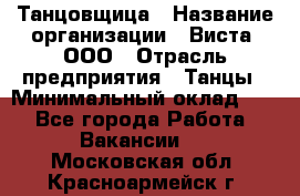 Танцовщица › Название организации ­ Виста, ООО › Отрасль предприятия ­ Танцы › Минимальный оклад ­ 1 - Все города Работа » Вакансии   . Московская обл.,Красноармейск г.